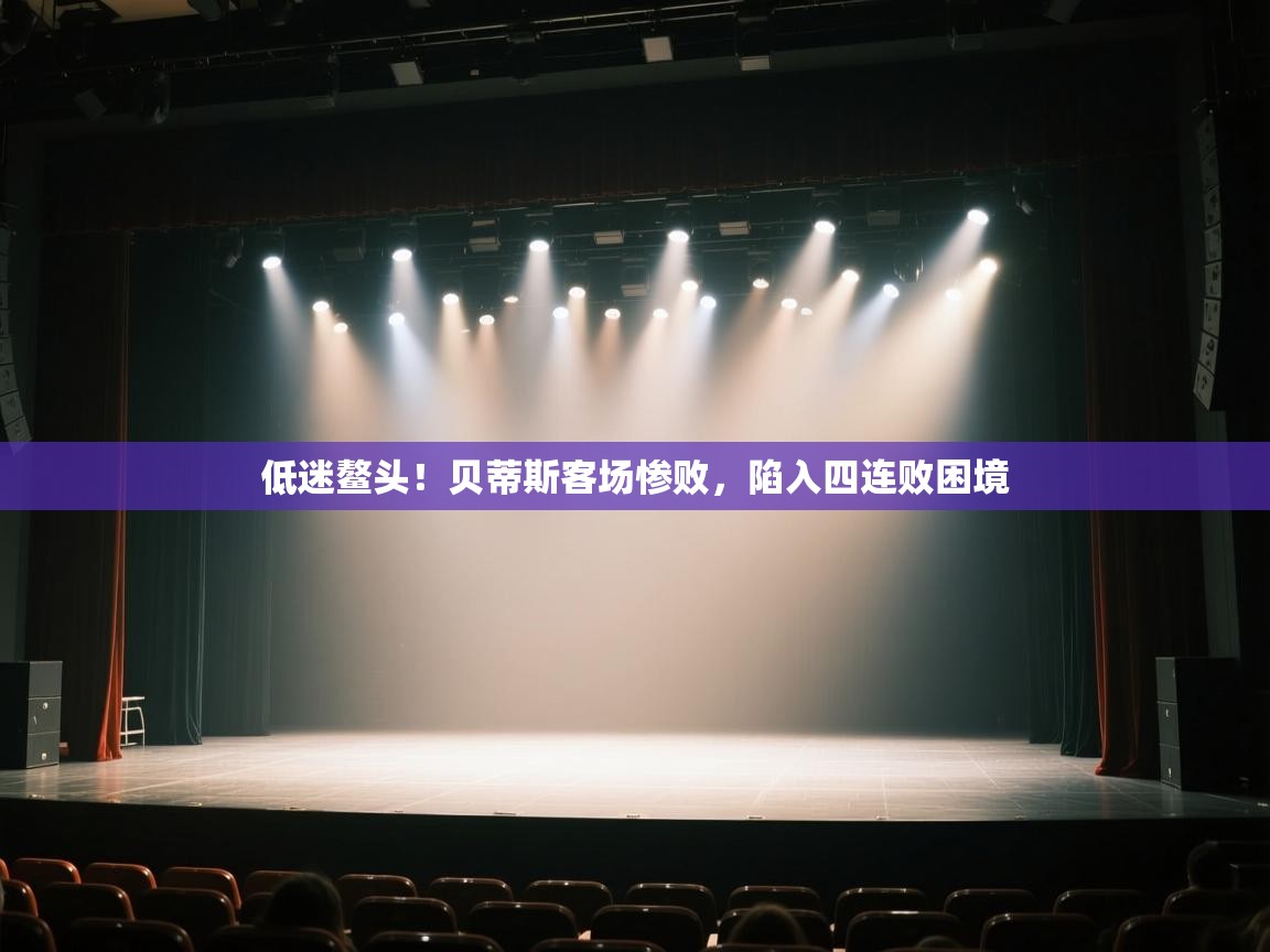 低迷鳌头！贝蒂斯客场惨败，陷入四连败困境  第1张