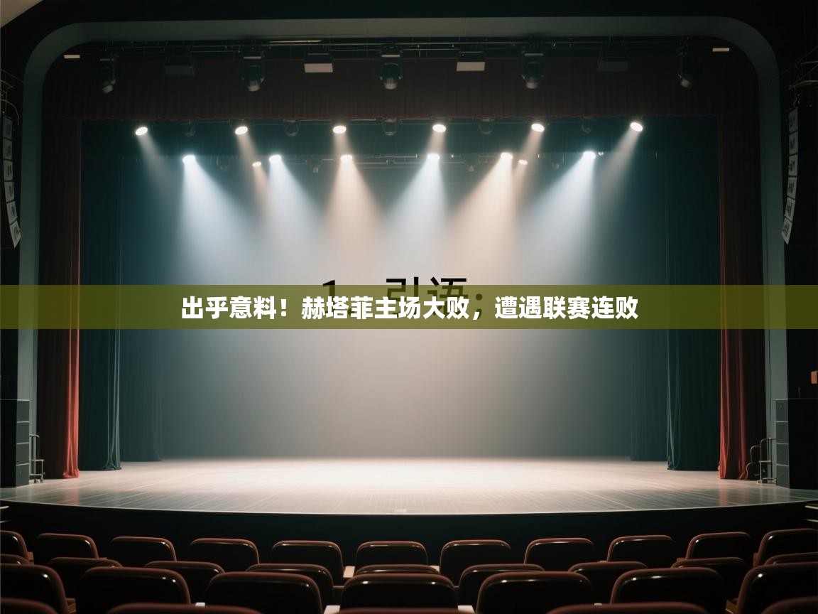 出乎意料！赫塔菲主场大败，遭遇联赛连败  第2张