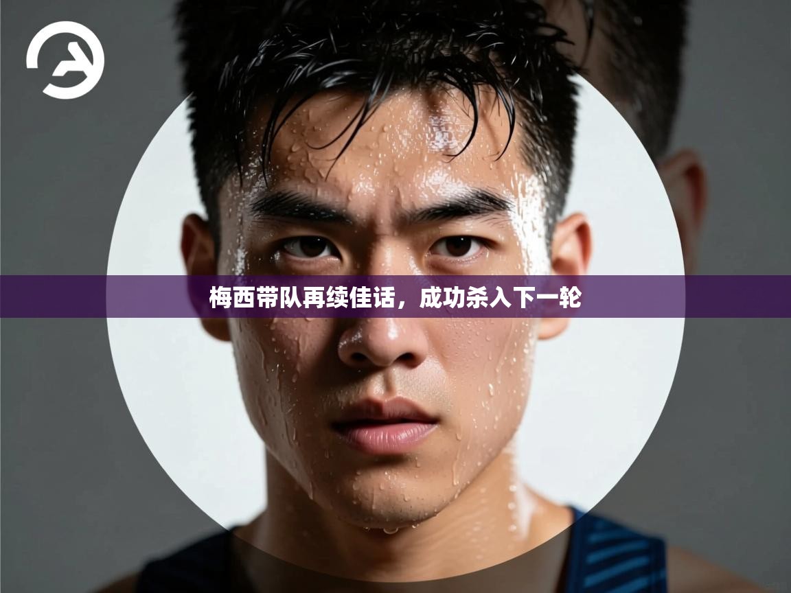 梅西带队再续佳话，成功杀入下一轮