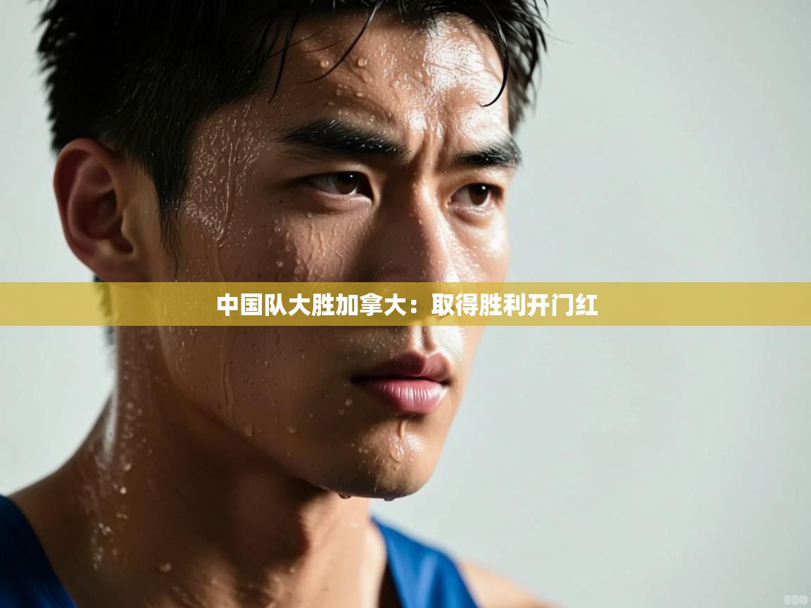 中国队大胜加拿大：取得胜利开门红  第1张