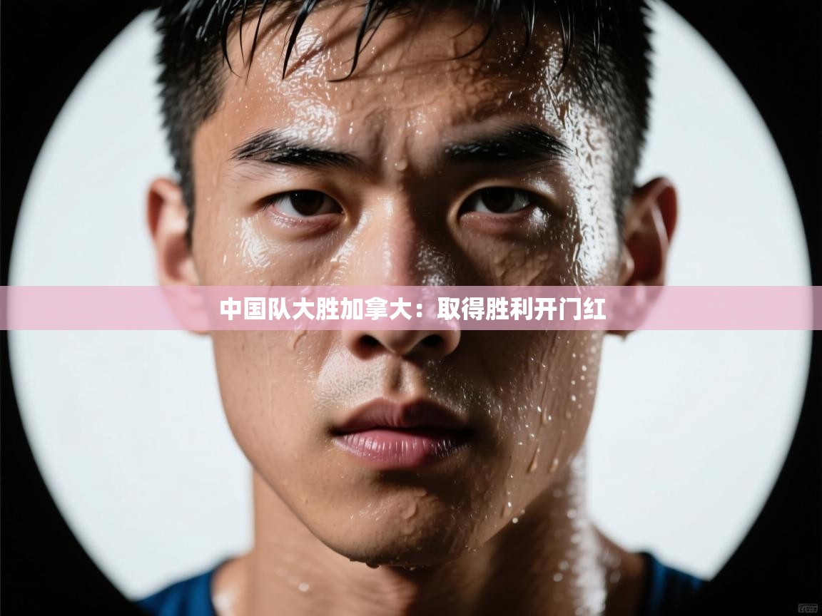中国队大胜加拿大：取得胜利开门红  第2张