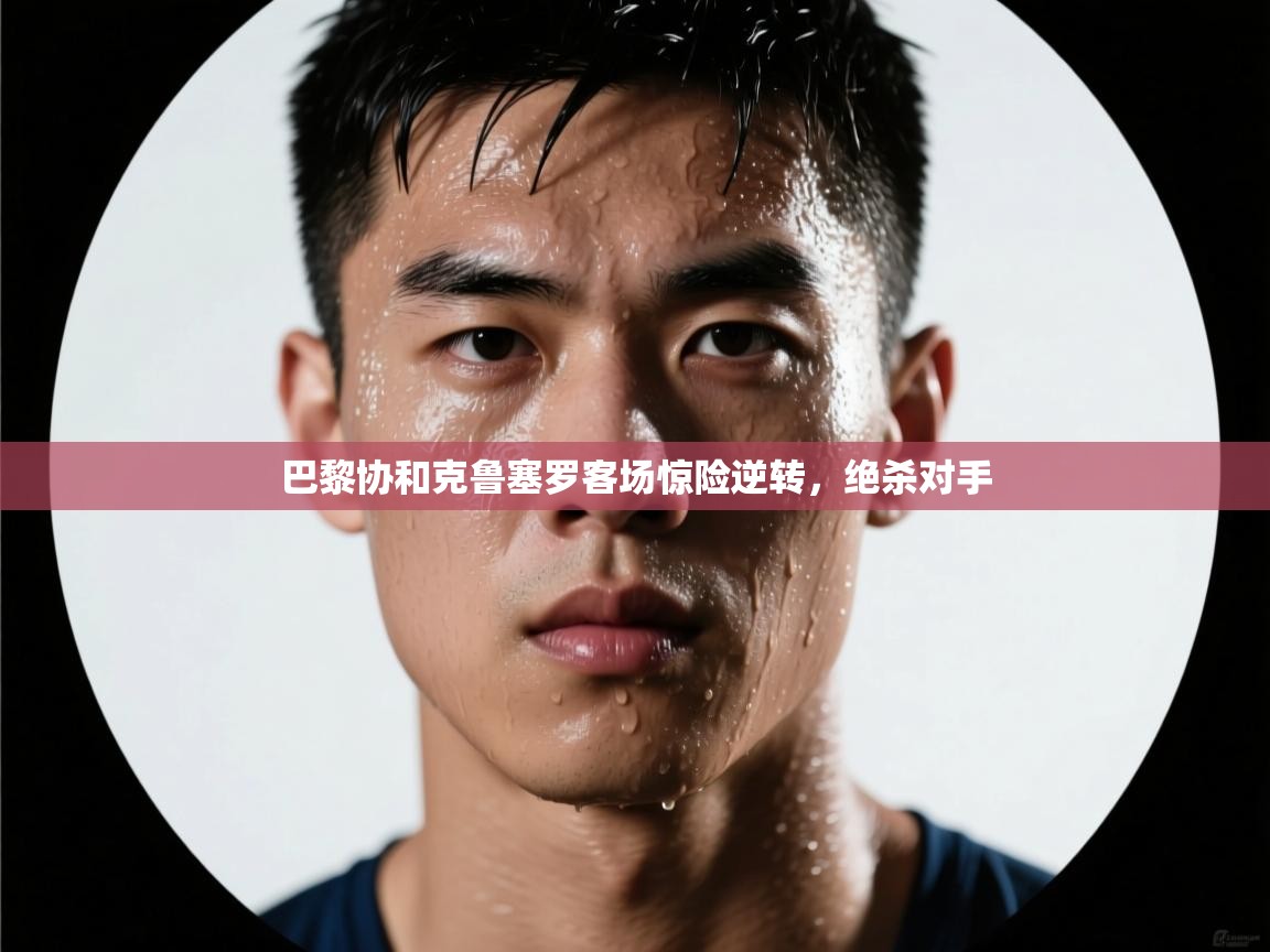 巴黎协和克鲁塞罗客场惊险逆转，绝杀对手  第2张