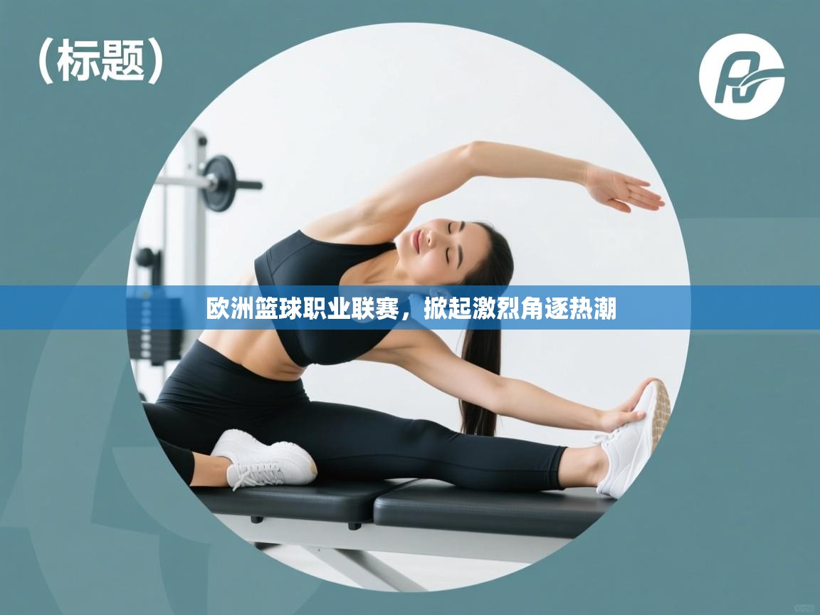 欧洲篮球职业联赛,掀起激烈角逐热潮 第1张