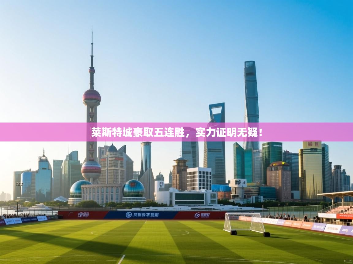 莱斯特城豪取五连胜，实力证明无疑！  第2张