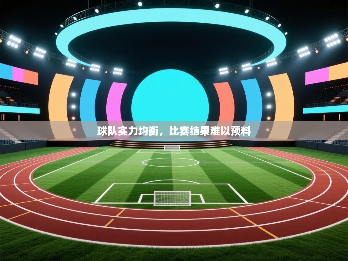 球队实力均衡,比赛结果难以预料 第2张